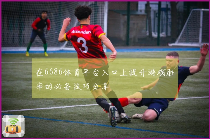 在6686体育平台入口上提升游戏胜率的必备技巧分享