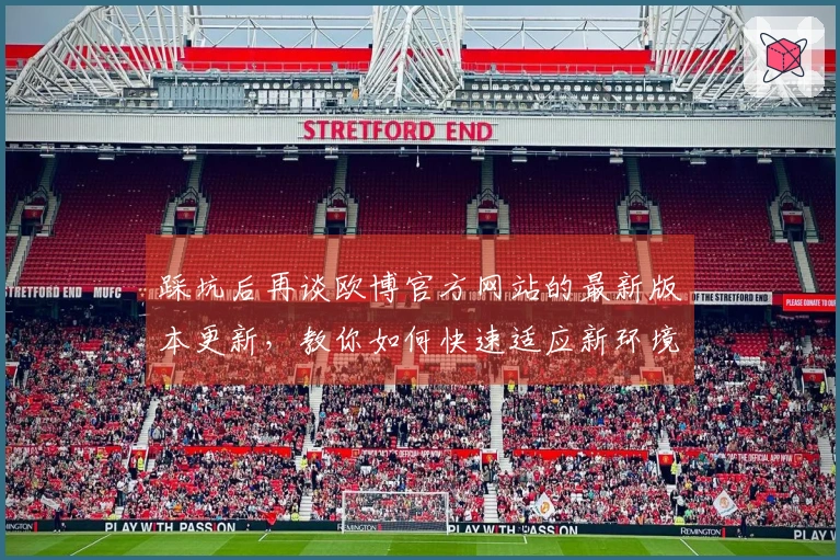 踩坑后再谈欧博官方网站的最新版本更新，教你如何快速适应新环境与变化