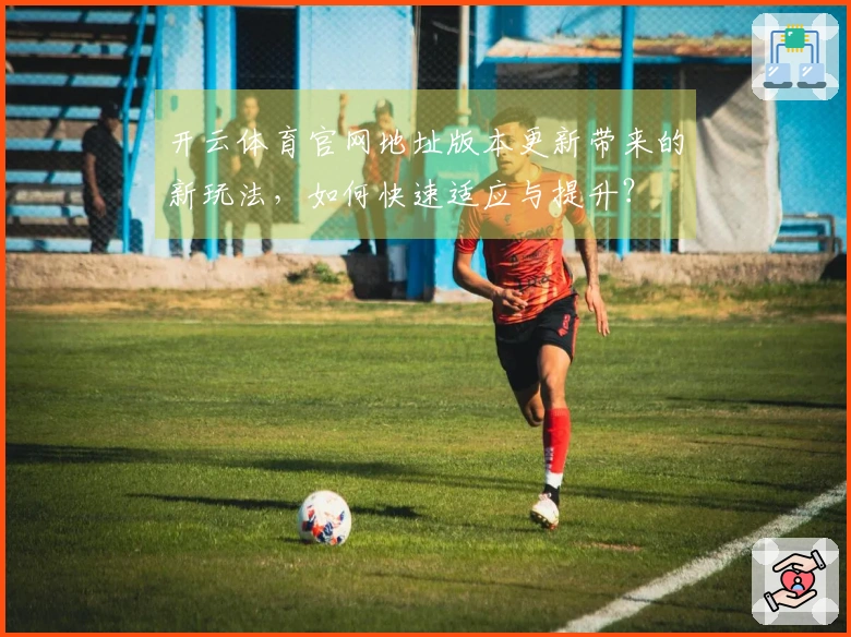开云体育官网地址版本更新带来的新玩法，如何快速适应与提升？